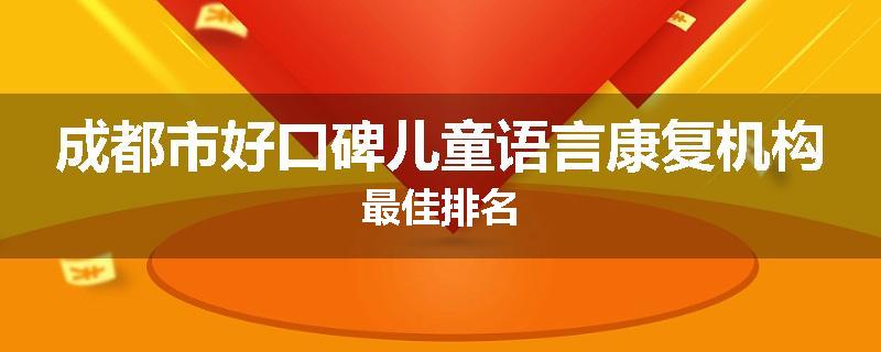 成都市好口碑儿童语言康复机构最佳排名