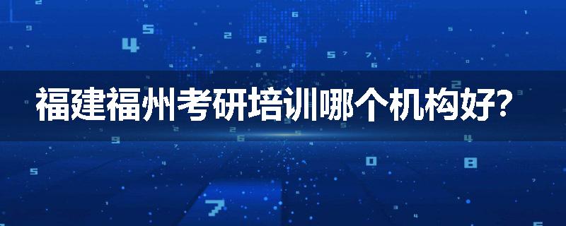 福建福州考研培训哪个机构好？