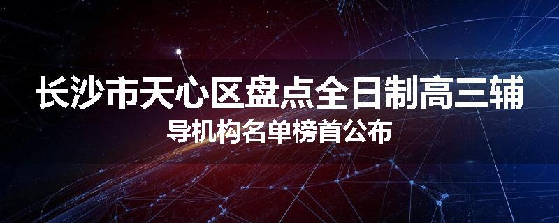 长沙市天心区盘点全日制高三辅导机构名单榜首公布