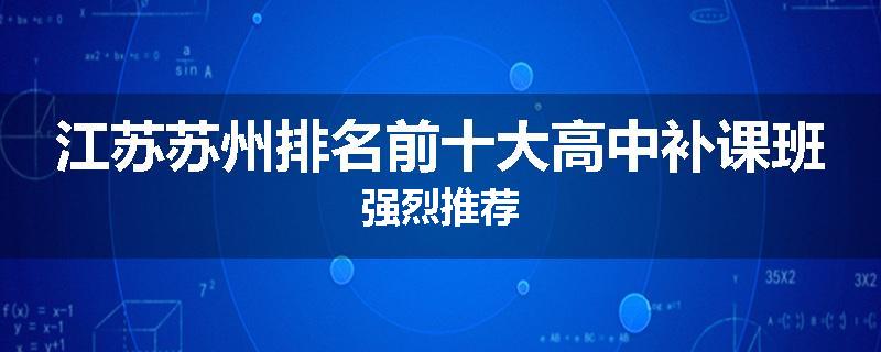 江苏苏州排名前十大高中补课班强烈推荐