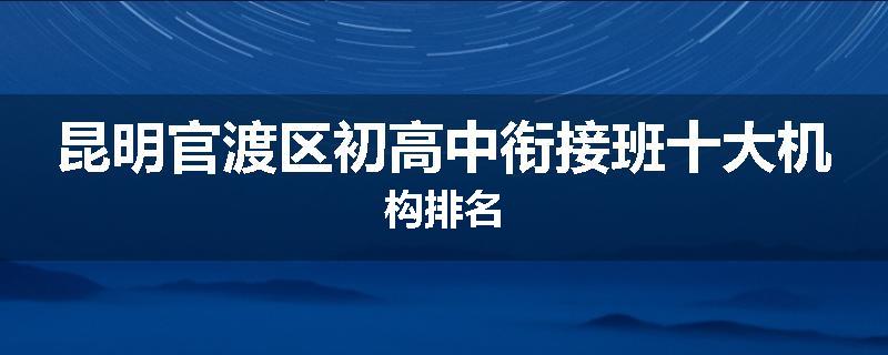 昆明官渡区初高中衔接班十大机构排名