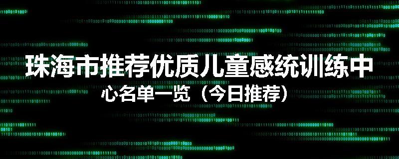 珠海市推荐优质儿童感统训练中心名单一览（今日推荐）