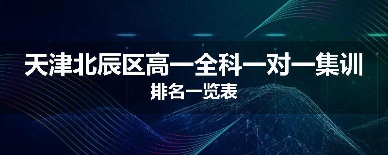 天津北辰区高一全科一对一集训排名一览表