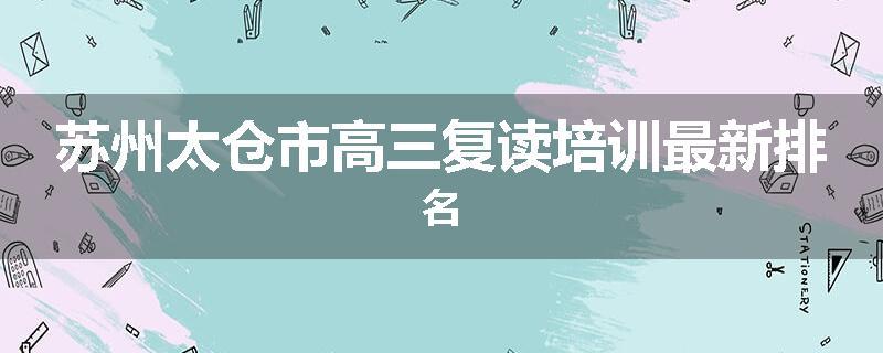 苏州太仓市高三复读培训最新排名