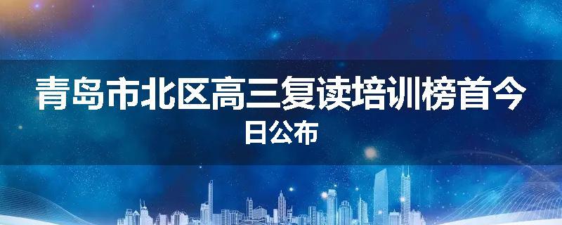 青岛市北区高三复读培训榜首今日公布
