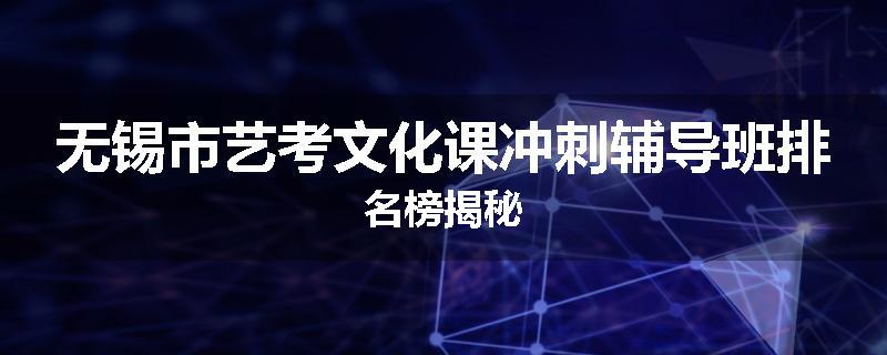 无锡市艺考文化课冲刺辅导班排名榜揭秘