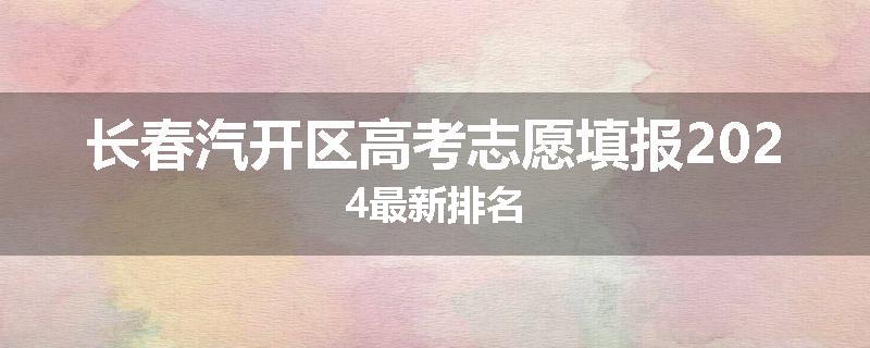 长春汽开区高考志愿填报2024最新排名