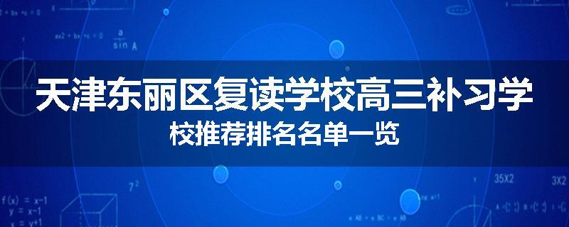 天津东丽区复读学校高三补习学校推荐排名名单一览