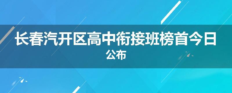 长春汽开区高中衔接班榜首今日公布