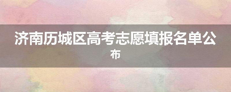 济南历城区高考志愿填报名单公布