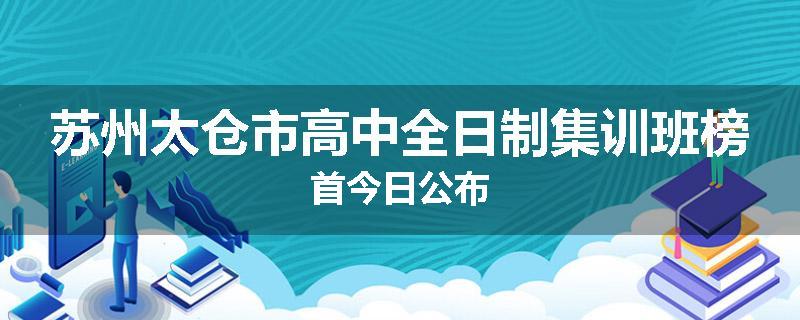 苏州太仓市高中全日制集训班榜首今日公布