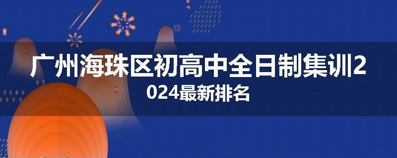 广州海珠区初高中全日制集训2024最新排名