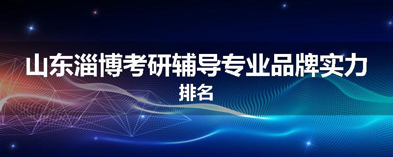 山东淄博考研辅导专业品牌实力排名
