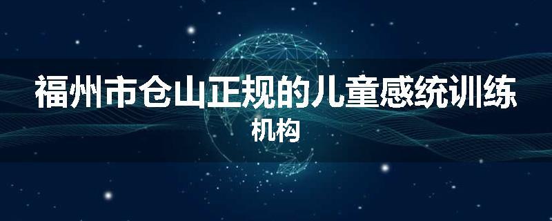 福州市仓山正规的儿童感统训练机构
