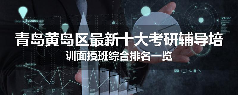 青岛黄岛区最新十大考研辅导培训面授班综合排名一览