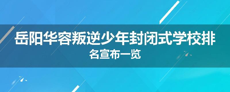 岳阳华容叛逆少年封闭式学校排名宣布一览