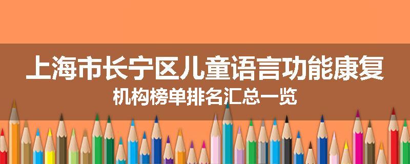 上海市长宁区儿童语言功能康复机构榜单排名汇总一览