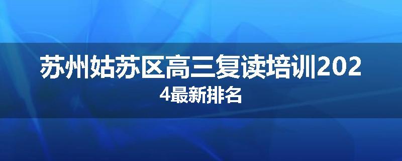 苏州姑苏区高三复读培训2024最新排名