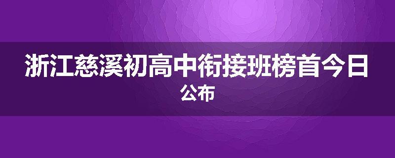浙江慈溪初高中衔接班榜首今日公布