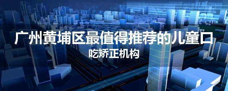 广州黄埔区最值得推荐的儿童口吃矫正机构