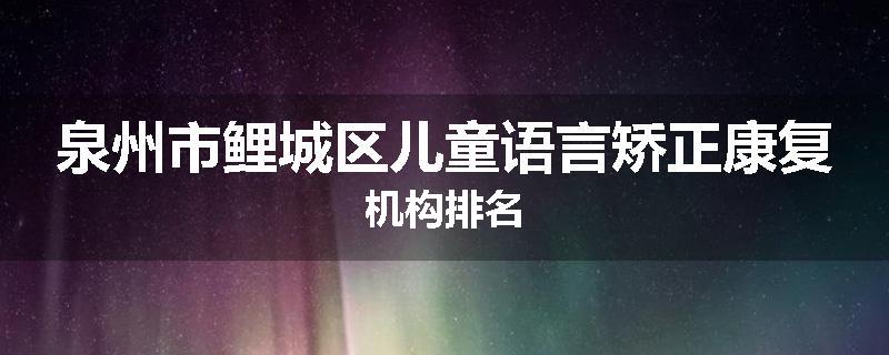 泉州市鲤城区儿童语言矫正康复机构排名