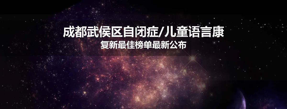 成都武侯区自闭症/儿童语言康复新最佳榜单最新公布