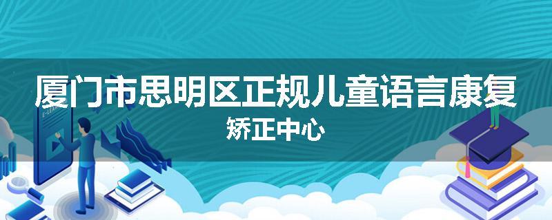 厦门市思明区正规儿童语言康复矫正中心