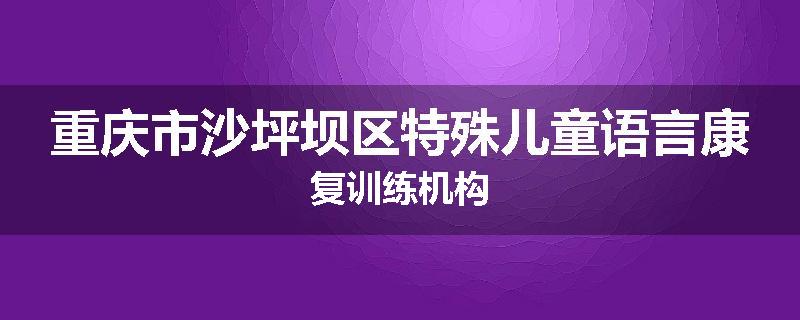 重庆市沙坪坝区特殊儿童语言康复训练机构