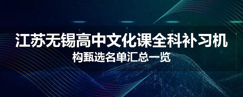 江苏无锡高中文化课全科补习机构甄选名单汇总一览