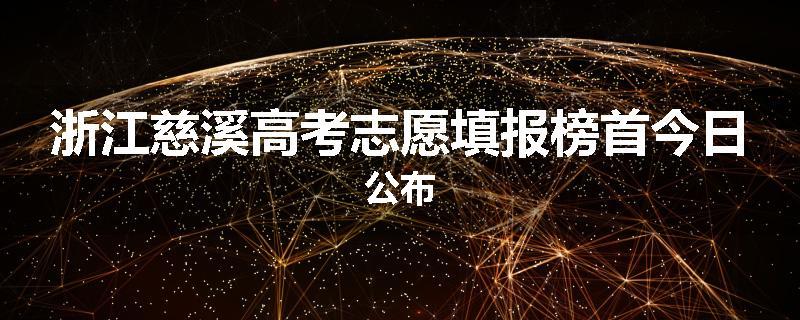 浙江慈溪高考志愿填报榜首今日公布