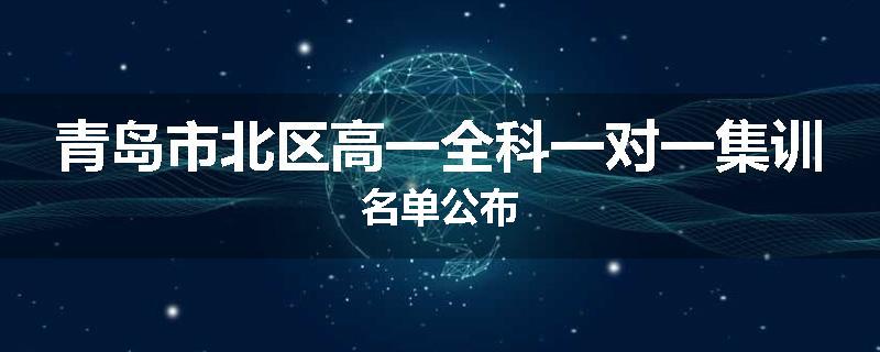 青岛市北区高一全科一对一集训名单公布