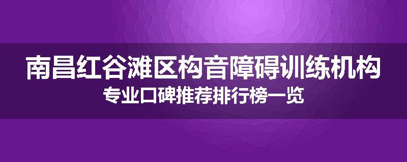 南昌红谷滩区构音障碍训练机构专业口碑推荐排行榜一览