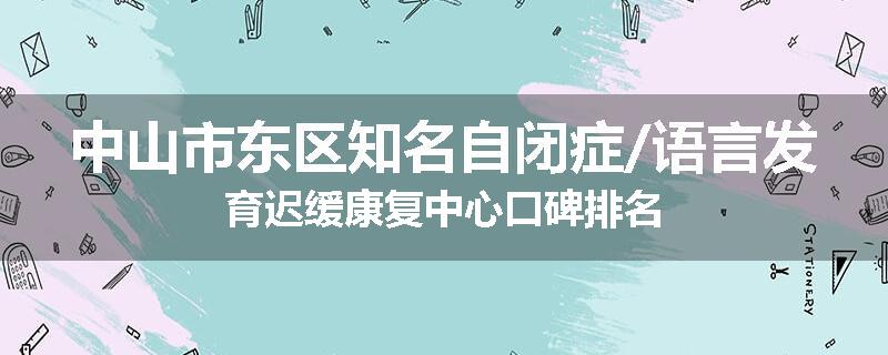 中山市东区知名自闭症/语言发育迟缓康复中心口碑排名