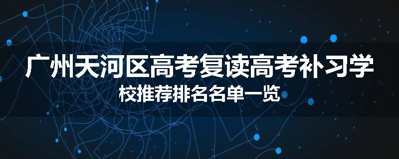 广州天河区高考复读高考补习学校推荐排名名单一览