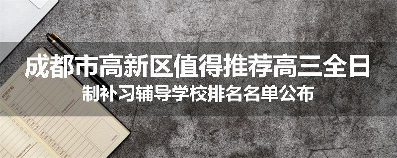 成都市高新区值得推荐高三全日制补习辅导学校排名名单公布