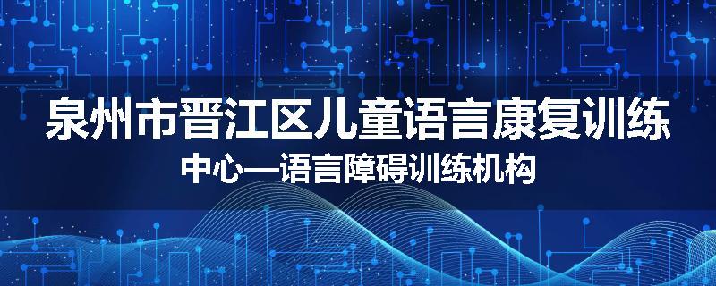 泉州市晋江区儿童语言康复训练中心—语言障碍训练机构