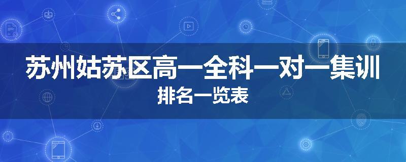 苏州姑苏区高一全科一对一集训排名一览表