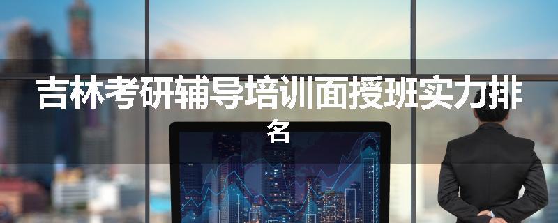 吉林考研辅导培训面授班实力排名