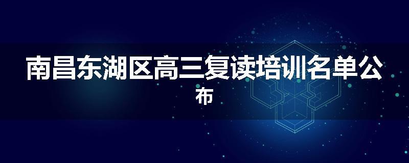 南昌东湖区高三复读培训名单公布