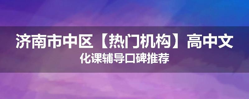 济南市中区【热门机构】高中文化课辅导口碑推荐