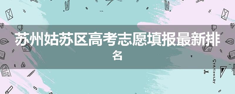苏州姑苏区高考志愿填报最新排名