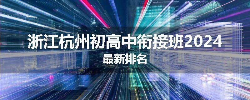 浙江杭州初高中衔接班2024最新排名