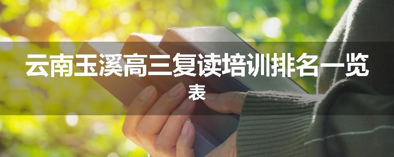 云南玉溪高三复读培训排名一览表