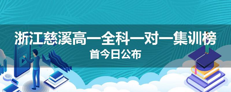 浙江慈溪高一全科一对一集训榜首今日公布