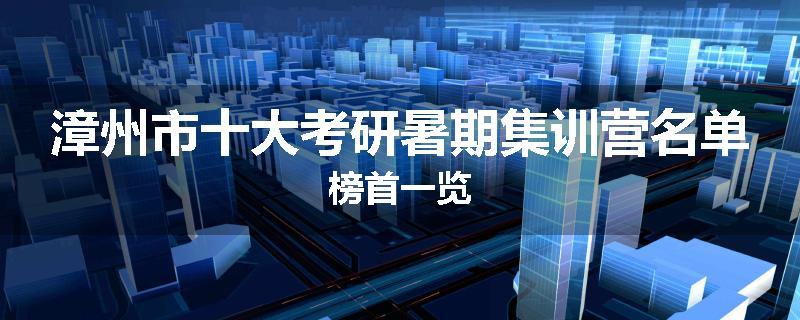 漳州市十大考研暑期集训营名单榜首一览