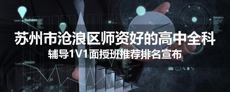 苏州市沧浪区师资好的高中全科辅导1V1面授班推荐排名宣布