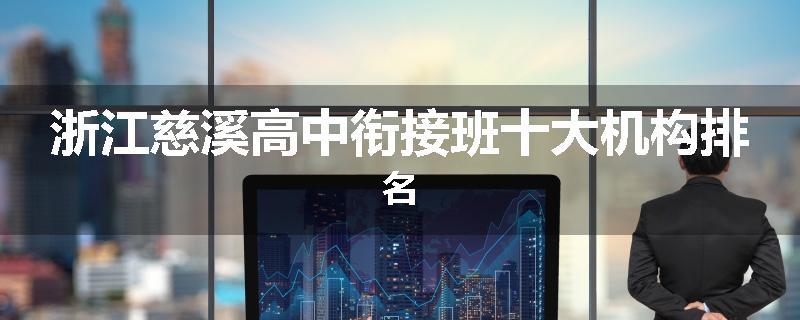 浙江慈溪高中衔接班十大机构排名
