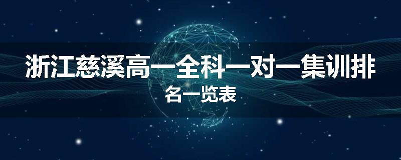 浙江慈溪高一全科一对一集训排名一览表