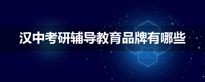 汉中考研辅导教育品牌有哪些