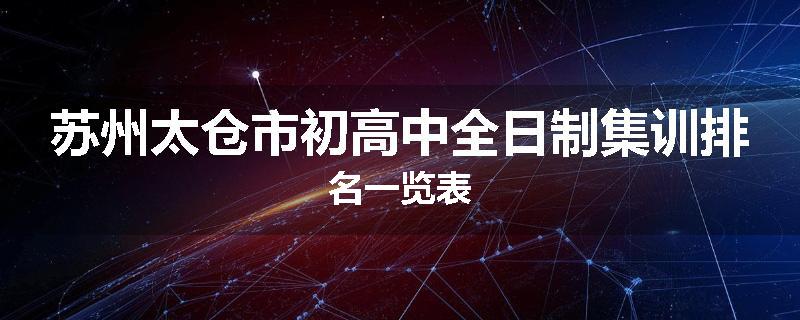 苏州太仓市初高中全日制集训排名一览表